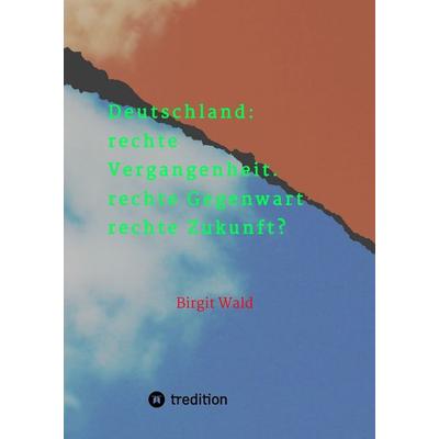 Deutschland: rechte Vergangenheit. rechte Gegenwart. rechte Zukunft?, Gebundene Ausgabe von Birgit Wald, Tredition, 978-3-384-19980-5