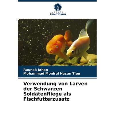 Verwendung von Larven der Schwarzen Soldatenfliege als Fischfutterzusatz, Taschenbuch von Raunak Jahan,Mohammad Monirul Hasan Tipu, Verlag Unser