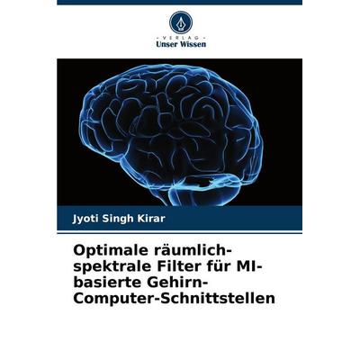 Optimale räumlich-spektrale Filter für MI-basierte Gehirn-Computer-Schnittstellen, Taschenbuch von Jyoti Singh Kirar, Verlag Unser Wissen,
