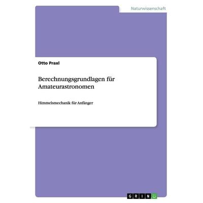 Berechnungsgrundlagen für Amateurastronomen, Taschenbuch von Otto Praxl, GRIN, 978-3-668-16526-7