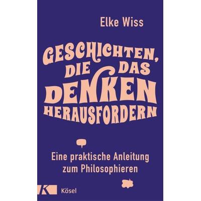 Geschichten, die das Denken herausfordern, Gebundene Ausgabe von Elke Wiss, Kösel, 978-3-466-34794-0