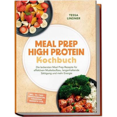 Meal Prep High Protein Kochbuch: Die leckersten Meal Prep Rezepte für effektiven Muskelaufbau, langanhaltende Sättigung und mehr Energie – inkl.