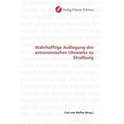 Wahrhafftige Außlegung des astronomischen Uhrwerks zu Straßburg, Taschenbuch von , Verlag Classic Edition, 978-3-8397-0757-9