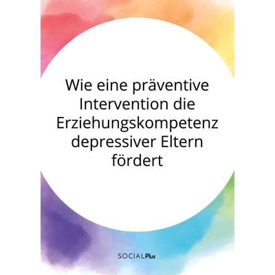 Wie eine präventive Intervention die Erziehungskompetenz depressiver Eltern fördert, Taschenbuch von Anonymous, GRIN, 978-3-96355-033-1