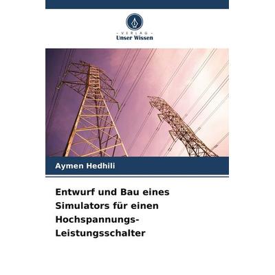 Entwurf und Bau eines Simulators für einen Hochspannungs-Leistungsschalter, Taschenbuch von Aymen Hedhili, Verlag Unser Wissen