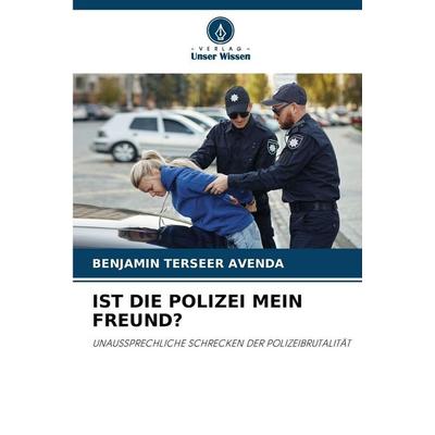 IST DIE POLIZEI MEIN FREUND?, Taschenbuch von Benjamin Terseer Avenda, Verlag Unser Wissen, 978-620-3-55395-6