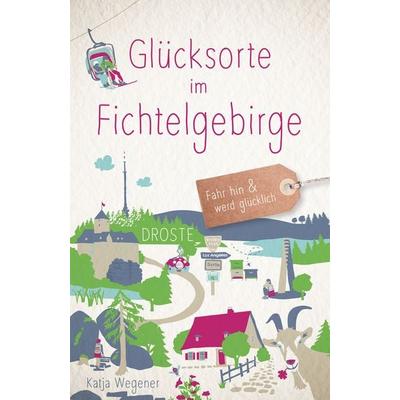 Glücksorte im Fichtelgebirge, Taschenbuch von Katja Wegener, Droste Verlag GmbH, 978-3-7700-2629-6
