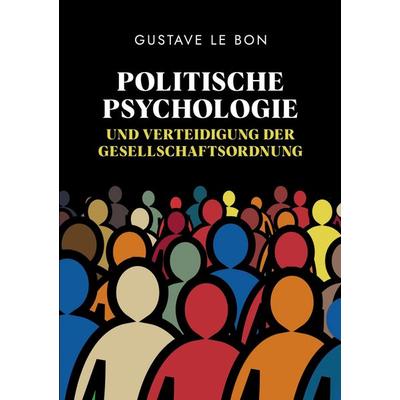 Politische Psychologie und Verteidigung der Gesellschaftsordnung, Taschenbuch von Gustave Le Bon, Tredition, 978-3-347-59424-1