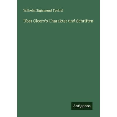 Über Cicero's Charakter und Schriften, Taschenbuch von Wilhelm Sigismund Teuffel, Antigonos Verlag, 978-3-386-16791-8
