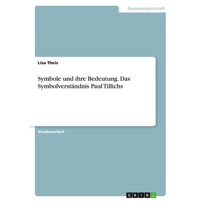 Symbole und ihre Bedeutung. Das Symbolverständnis Paul Tillichs, Taschenbuch von Lisa Theis, GRIN, 978-3-346-41638-4
