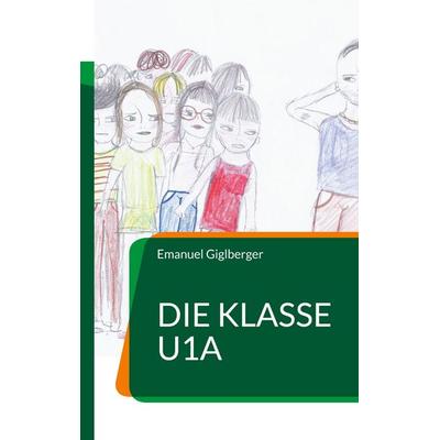 Die Klasse U1a, Taschenbuch von Emanuel Giglberger, BoD – Books on Demand, 978-3-7543-4785-0