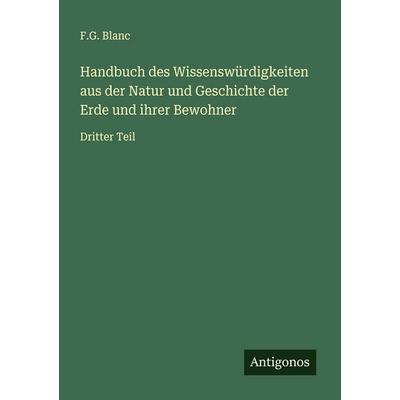 Handbuch des Wissenswürdigkeiten aus der Natur und Geschichte der Erde und ihrer Bewohner, Taschenbuch von F. G. Blanc, Antigonos Verlag,