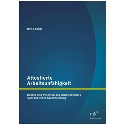 Attestierte Arbeitsunfähigkeit: Rechte und Pflichten des Arbeitnehmers während einer Krankmeldung, Fachbücher von Ben Leifker