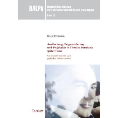 Auslöschung, Fragmentierung und Projektion in Thomas Bernhards später Prosa: Gescheiterte Studien oder geglückte Existenzweisen?, Taschenbuch von