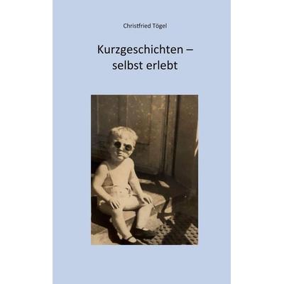 Kurzgeschichten - selbst erlebt, Taschenbuch von Christfried Toegel, BoD – Books on Demand, 978-3-696-70936-5