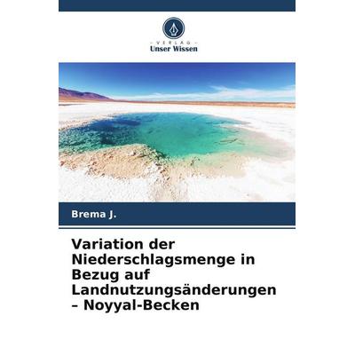 Variation der Niederschlagsmenge in Bezug auf Landnutzungsänderungen - Noyyal-Becken, Taschenbuch von Brema J., Verlag Unser Wissen, 978-620-8-15743-2