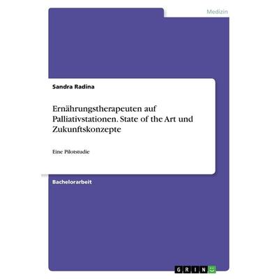 Ernährungstherapeuten auf Palliativstationen. State of the Art und Zukunftskonzepte, Taschenbuch von Sandra Radina, GRIN, 978-3-668-34790-8
