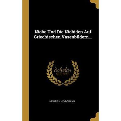 Niobe Und Die Niobiden Auf Griechischen Vasenbildern..., Gebundene Ausgabe von Heinrich Heydemann, Creative Media Partners, LLC, 978-0-341-03590-9