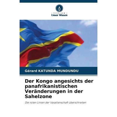 Der Kongo angesichts der panafrikanistischen Veränderungen in der Sahelzone, Taschenbuch von Gérard Katunda Mundundu, Verlag Unser Wissen,