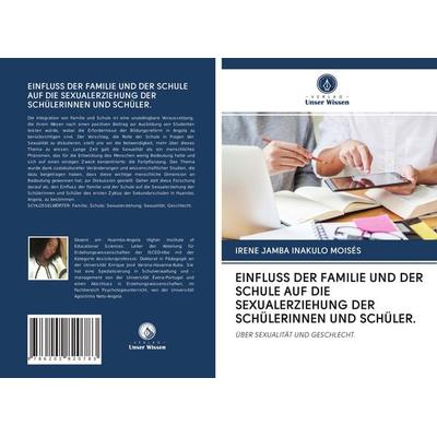 Einfluss der Familie und der Schule Auf die Sexualerziehung der Schülerinnen und Schüler., Taschenbuch von Irene Jamba Inakulo Moisés, Verlag Unser
