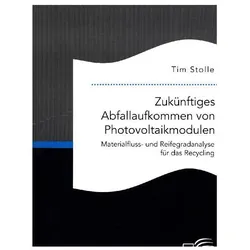 Zukünftiges Abfallaufkommen von Photovoltaikmodulen. Materialfluss- und Reifegradanalyse für das Rec, Fachbücher von Tim Stolle
