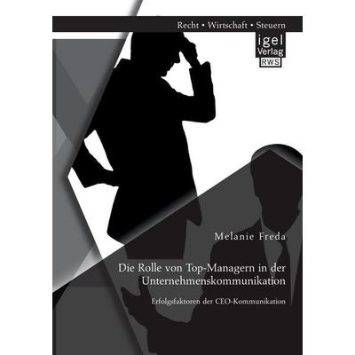 Die Rolle von Top-Managern in der Unternehmenskommunikation: Erfolgsfaktoren der CEO-Kommunikation, Taschenbuch von Melanie Freda, Igel Verlag RWS,