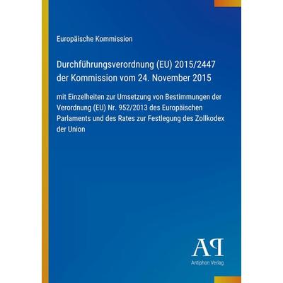 Durchführungsverordnung (EU) 2015/2447 der Kommission vom 24. November 2015, Taschenbuch von Europäische Kommission, Antiphon Verlag,