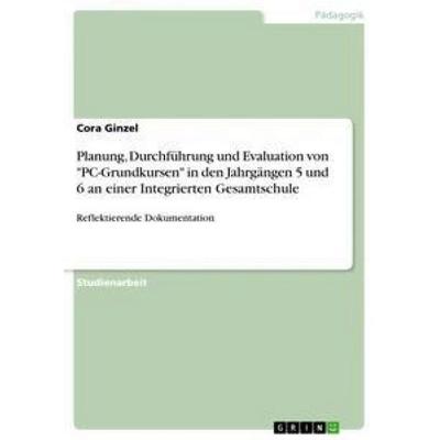 Planung, Durchführung und Evaluation von 'PC-Grundkursen' in den Jahrgängen 5 und 6 an einer Integrierten Gesamtschule, Taschenbuch von Cora Ginzel,