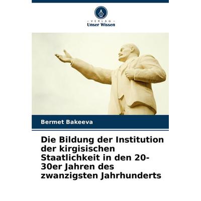 Die Bildung der Institution der kirgisischen Staatlichkeit in den 20-30er Jahren des zwanzigsten Jahrhunderts, Taschenbuch von Bermet Bakeeva, Verlag