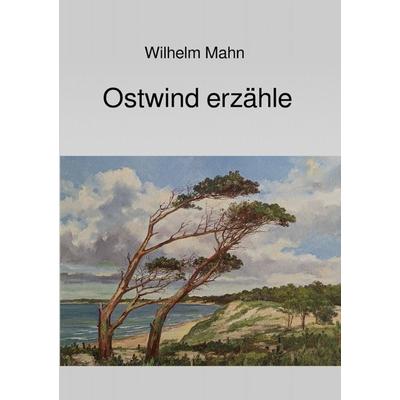 Ostwind erzähle, Taschenbuch von Wilhelm Mahn, Epubli, 978-3-7584-2365-9