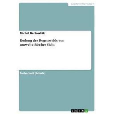 Rodung des Regenwalds aus umweltethischer Sicht, Taschenbuch von Michel Bartoschik, GRIN, 978-3-656-61201-8