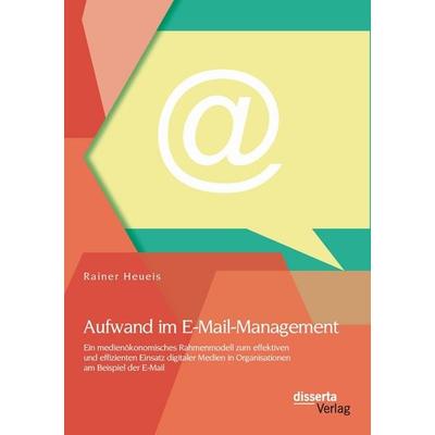Aufwand im E-Mail-Management: Ein medienökonomisches Rahmenmodell zum effektiven und effizienten Einsatz digitaler Medien in Organisationen am