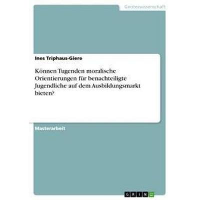 Können Tugenden moralische Orientierungen für benachteiligte Jugendliche auf dem Ausbildungsmarkt bieten?, Taschenbuch von Ines Triphaus-Giere, GRIN,