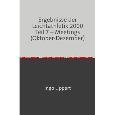 Sportstatistik / Ergebnisse der Leichtathletik 2000 Teil 7 – Meetings (Oktober-Dezember), Taschenbuch von Ingo Lippert, Epubli, 978-3-7450-8193-0