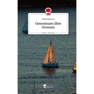 Gemeinsam über Grenzen. Life is a Story - story.one, Gebundene Ausgabe von Heidi Khazuev, Story.one publishing, 978-3-7108-4526-0