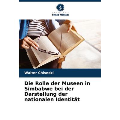 Die Rolle der Museen in Simbabwe bei der Darstellung der nationalen Identität, Taschenbuch von Walter Chisedzi, Verlag Unser Wissen, 978-620-8-81351-2