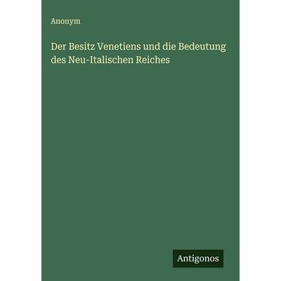 Der Besitz Venetiens und die Bedeutung des Neu-Italischen Reiches, Gebundene Ausgabe von Anonym, Antigonos Verlag, 978-3-563-32257-4