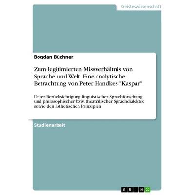Zum legitimierten Missverhältnis von Sprache und Welt. Eine analytische Betrachtung von Peter Handkes 'Kaspar'; Taschenbuch von Bogdan Büchner, GRIN,