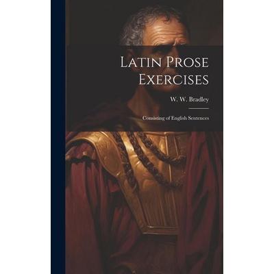 Latin Prose Exercises: Consisting of English Sentences, Gebundene Ausgabe von W. W. Bradley, Creative Media Partners, LLC, 978-1-02-082139-4