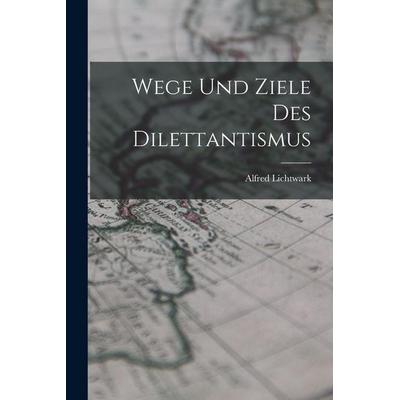 Wege Und Ziele Des Dilettantismus, Taschenbuch von Alfred Lichtwark, Legare Street Press, 978-1-01-634530-9