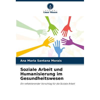 Soziale Arbeit und Humanisierung im Gesundheitswesen, Taschenbuch von Ana Maria Santana Morais, Verlag Unser Wissen, 978-620-7-29123-6