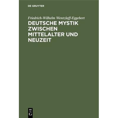 Deutsche Mystik zwischen Mittelalter und Neuzeit, Gebundene Ausgabe von Friedrich-Wilhelm Wentzlaff-Eggebert, De Gruyter, 978-3-11-126725-8