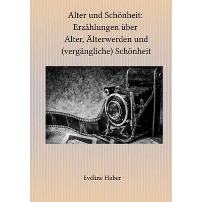 Alter und Schönheit: Erzählungen über Alter, Älterwerden und (vergängliche) Schönheit, Taschenbuch von Eveline Huber, Epubli, 978-3-7467-9518-8