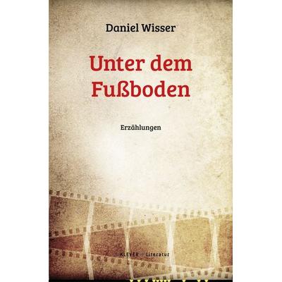 Unter dem Fußboden, Gebundene Ausgabe von Daniel Wisser, Klever Verlag, 978-3-99156-005-0