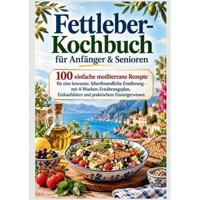 Fettleber-Kochbuch für Anfänger & Senioren: 100 einfache mediterrane Rezepte für eine bewusste, leberfreundliche Ernährung, Taschenbuch von Ulrike