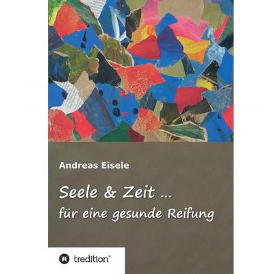 Seele & Zeit ..., Gebundene Ausgabe von Andreas Eisele, Tredition, 978-3-7439-4385-8