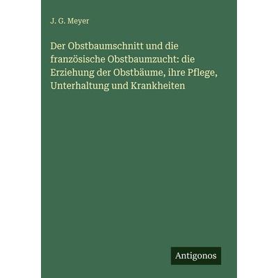 Der Obstbaumschnitt und die französische Obstbaumzucht: die Erziehung der Obstbäume, ihre Pflege, Unterhaltung und Krankheiten, Gebundene Ausgabe von