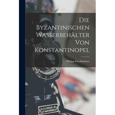 Die Byzantinischen Wasserbehälter Von Konstantinopel, Taschenbuch von Philipp Forchheimer, Legare Street Press, 978-1-01-902959-6