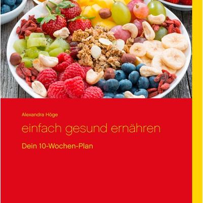 Einfach gesund ernähren, Gebundene Ausgabe von Alexandra Höge, BoD – Books on Demand, 978-3-7412-5554-0