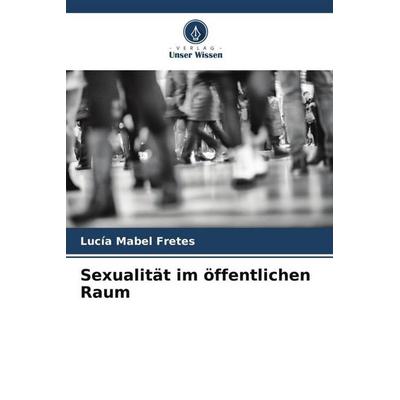 Sexualität im öffentlichen Raum, Taschenbuch von Lucía Mabel Fretes, Verlag Unser Wissen, 978-620-6-44497-8